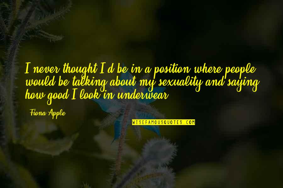 How Good You Look Quotes By Fiona Apple: I never thought I'd be in a position