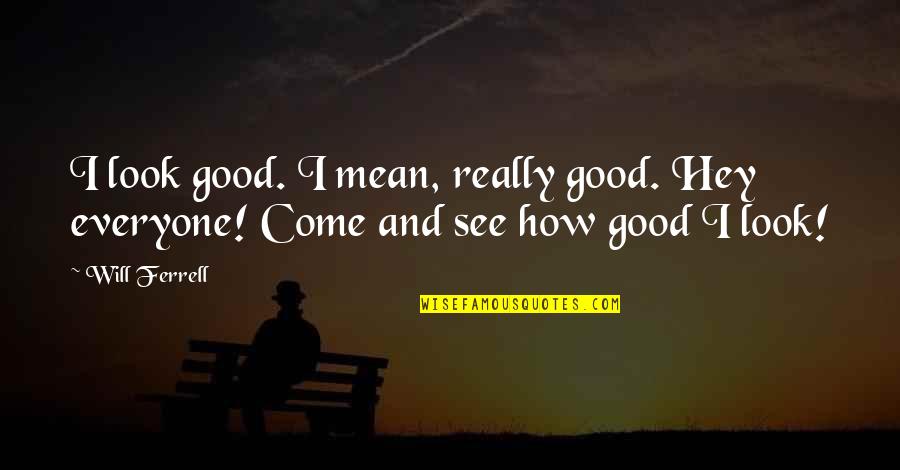 How Good You Look Quotes By Will Ferrell: I look good. I mean, really good. Hey