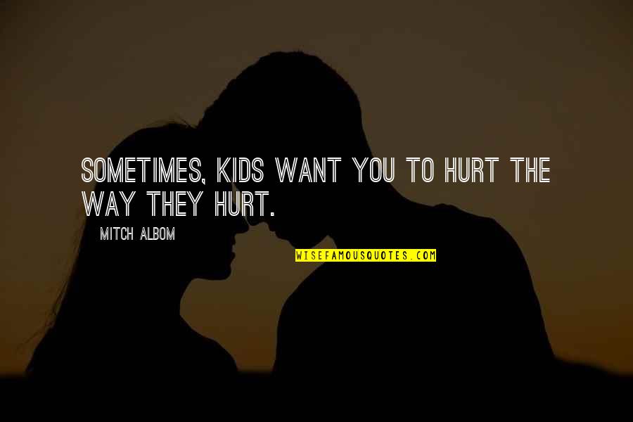 How Gorgeous She Is Quotes By Mitch Albom: Sometimes, kids want you to hurt the way
