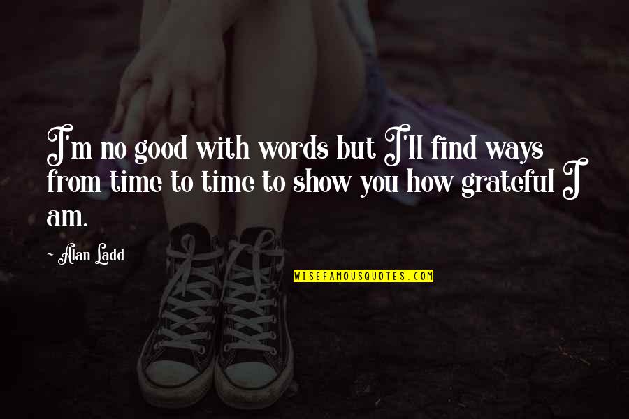 How Grateful You Are Quotes By Alan Ladd: I'm no good with words but I'll find