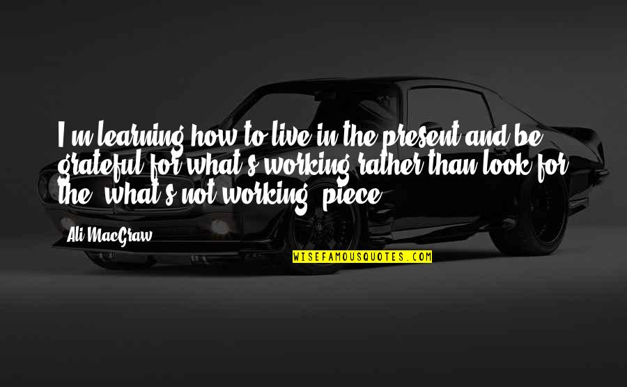 How Grateful You Are Quotes By Ali MacGraw: I'm learning how to live in the present