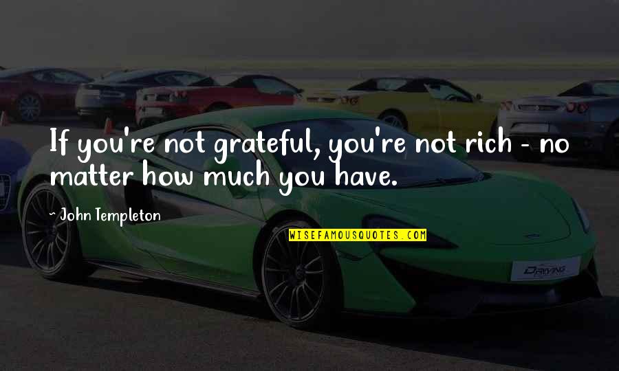 How Grateful You Are Quotes By John Templeton: If you're not grateful, you're not rich -