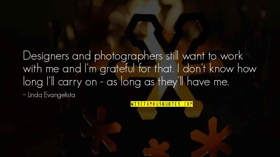 How Grateful You Are Quotes By Linda Evangelista: Designers and photographers still want to work with