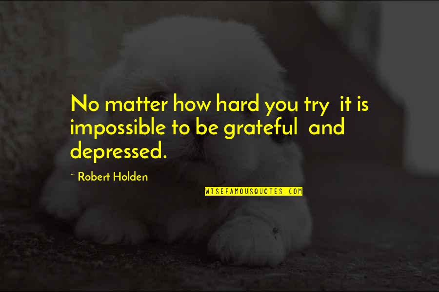 How Grateful You Are Quotes By Robert Holden: No matter how hard you try it is