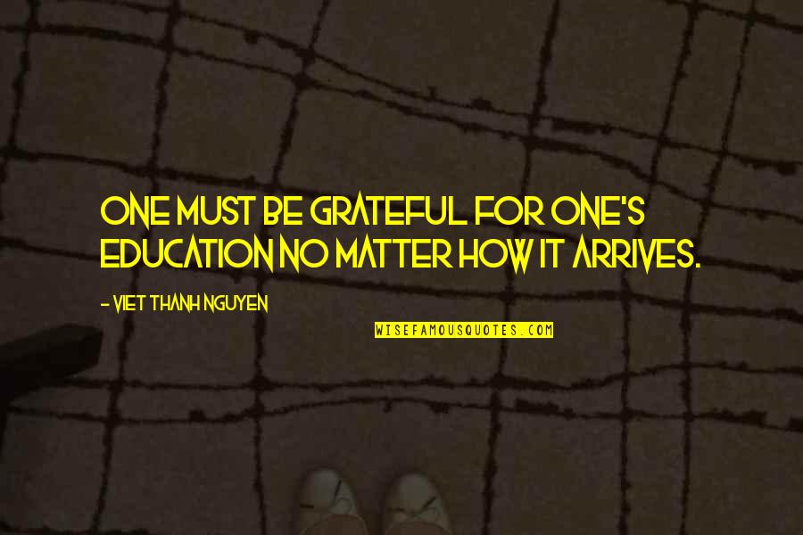 How Grateful You Are Quotes By Viet Thanh Nguyen: One must be grateful for one's education no