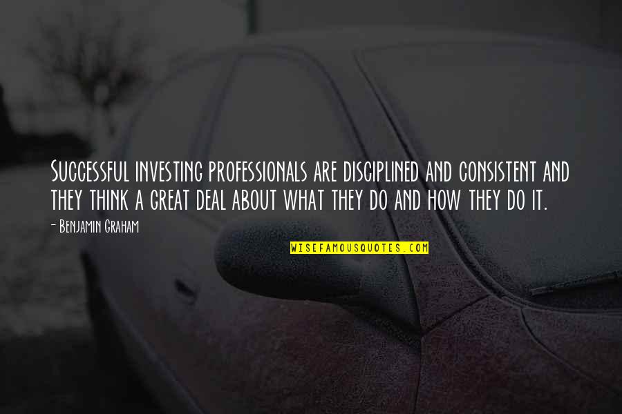 How Great I Am Quotes By Benjamin Graham: Successful investing professionals are disciplined and consistent and How Great I Am Quotes By Benjamin Graham: Successful investing professionals are disciplined and consistent and