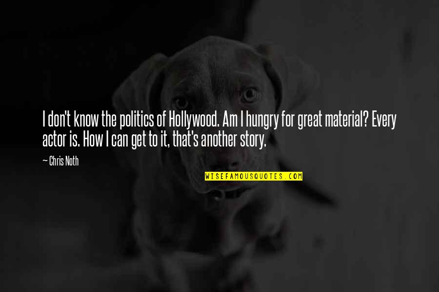 How Great I Am Quotes By Chris Noth: I don't know the politics of Hollywood. Am How Great I Am Quotes By Chris Noth: I don't know the politics of Hollywood. Am