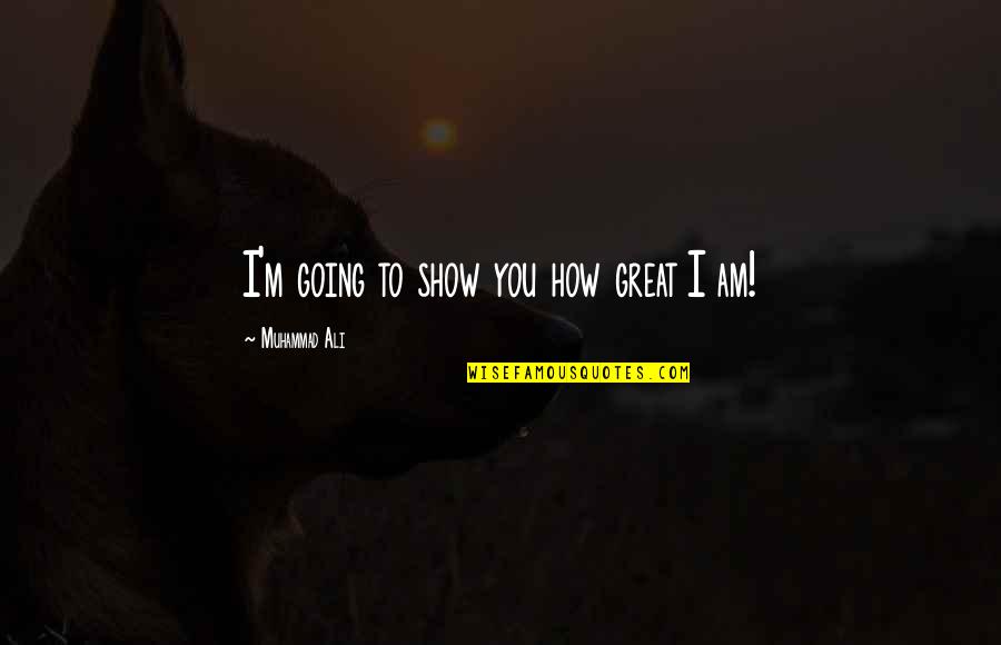 How Great I Am Quotes By Muhammad Ali: I'm going to show you how great I How Great I Am Quotes By Muhammad Ali: I'm going to show you how great I