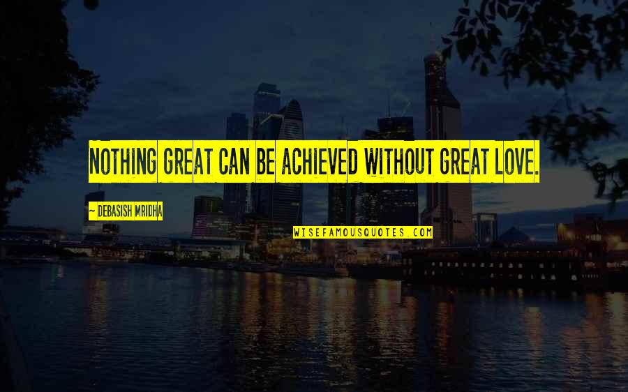 How Great Life Is Quotes By Debasish Mridha: Nothing great can be achieved without great love.