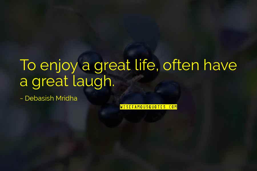 How Great Life Is Quotes By Debasish Mridha: To enjoy a great life, often have a