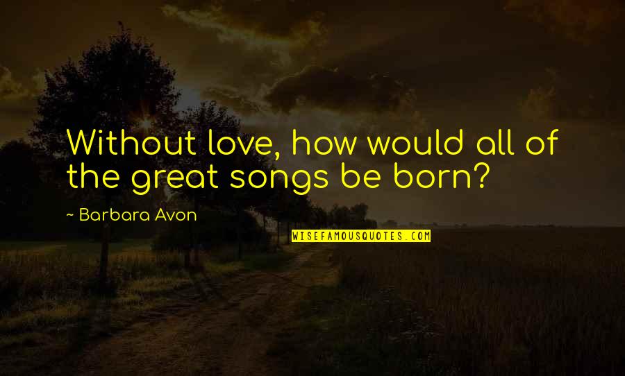 How Great Love Is Quotes By Barbara Avon: Without love, how would all of the great
