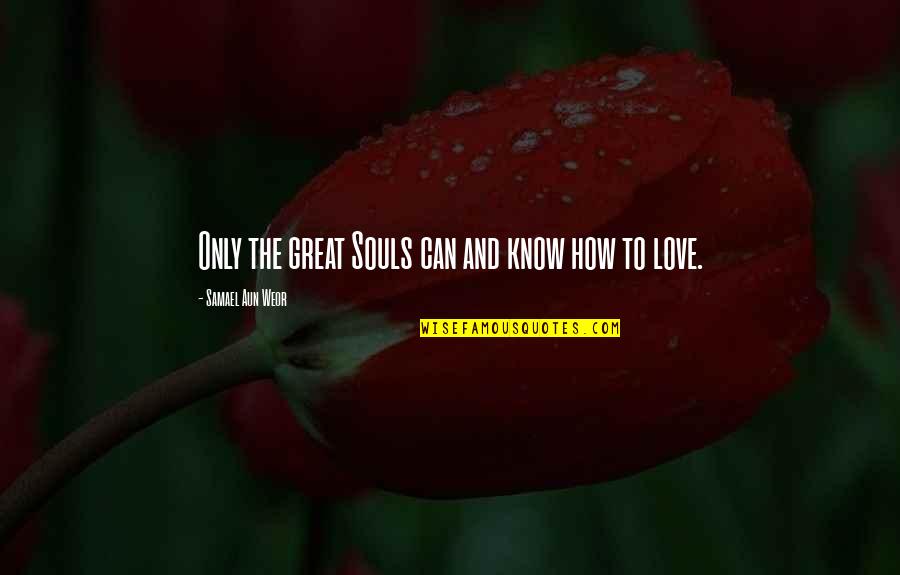 How Great Love Is Quotes By Samael Aun Weor: Only the great Souls can and know how