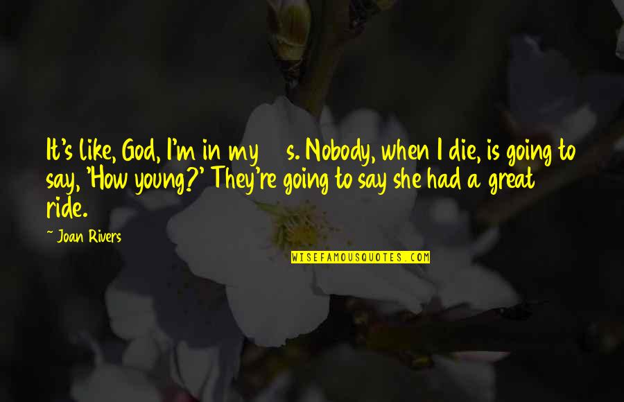 How Great Our God Is Quotes By Joan Rivers: It's like, God, I'm in my 80s. Nobody,