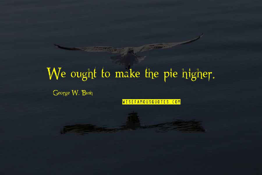 How Great Sports Are Quotes By George W. Bush: We ought to make the pie higher.