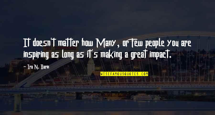 How Great You Are Quotes By Ira N. Barin: It doesn't matter how Many, or Few people How Great You Are Quotes By Ira N. Barin: It doesn't matter how Many, or Few people