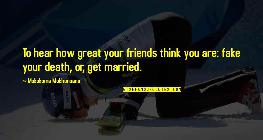 How Great You Are Quotes By Mokokoma Mokhonoana: To hear how great your friends think you How Great You Are Quotes By Mokokoma Mokhonoana: To hear how great your friends think you
