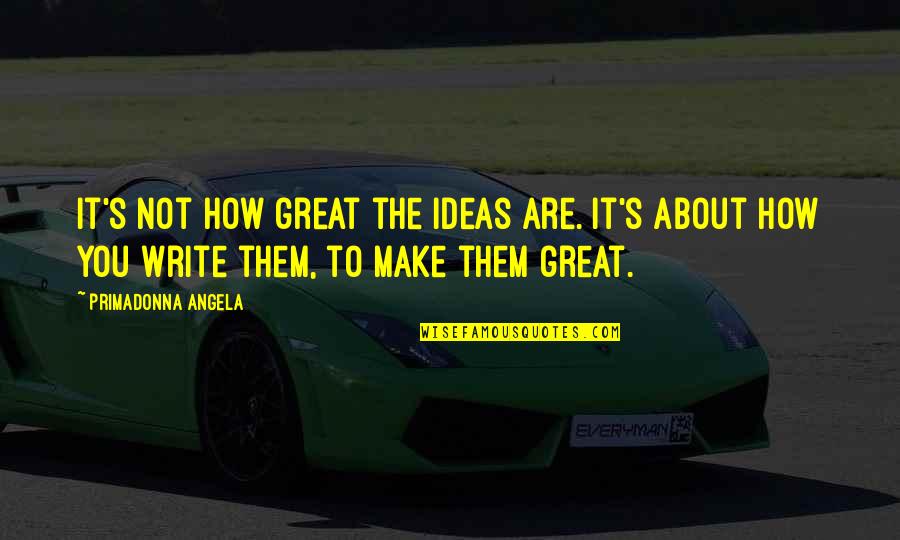 How Great You Are Quotes By Primadonna Angela: It's not how great the ideas are. It's