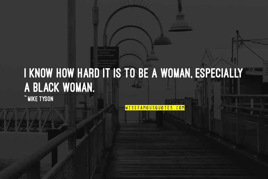 How Hard It Is To Be A Woman Quotes By Mike Tyson: I know how hard it is to be