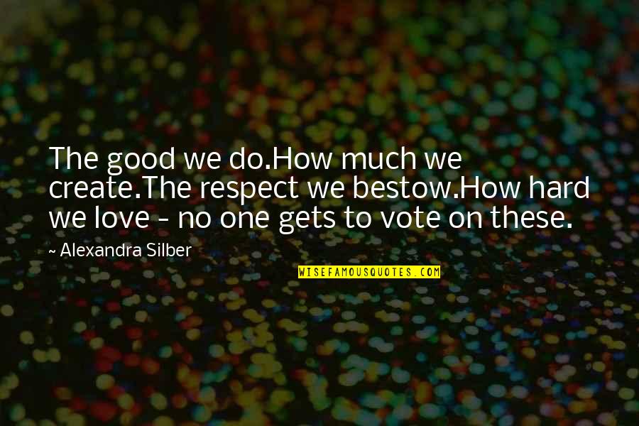 How Hard Love Is Quotes By Alexandra Silber: The good we do.How much we create.The respect