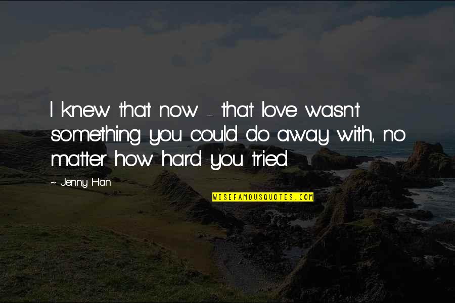 How Hard Love Is Quotes By Jenny Han: I knew that now - that love wasn't