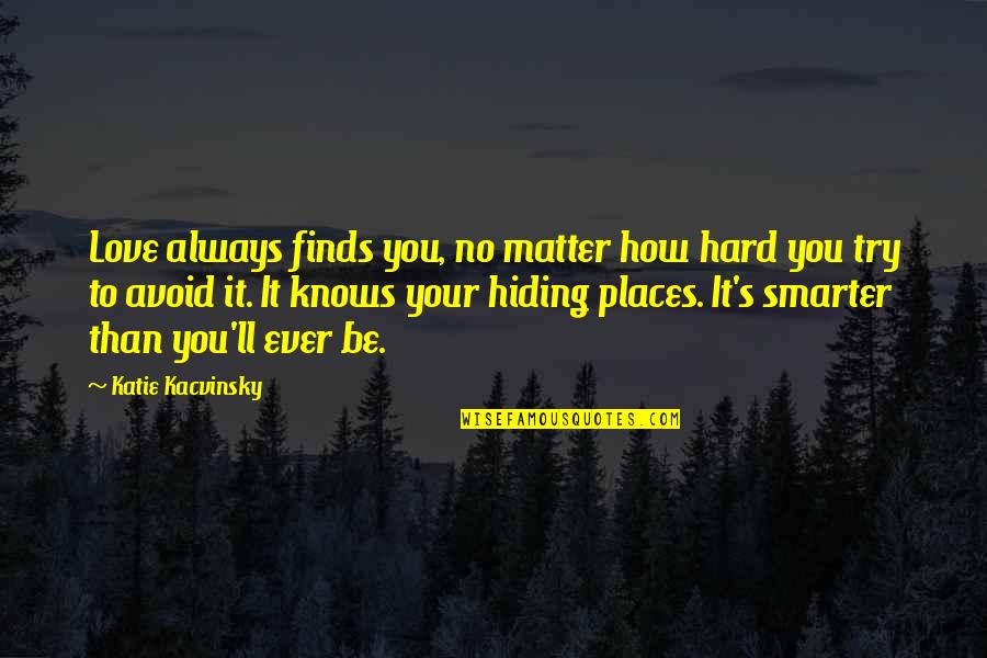 How Hard Love Is Quotes By Katie Kacvinsky: Love always finds you, no matter how hard