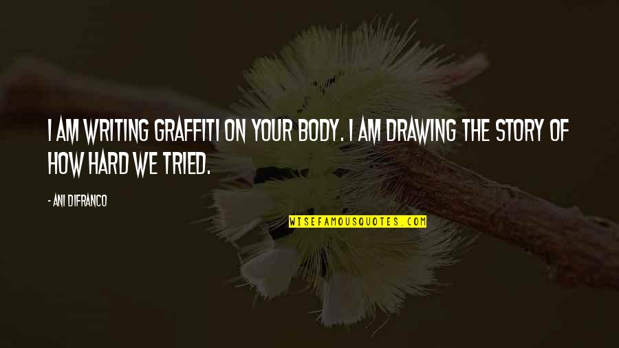How Hard Writing Is Quotes By Ani DiFranco: I am writing graffiti on your body. I