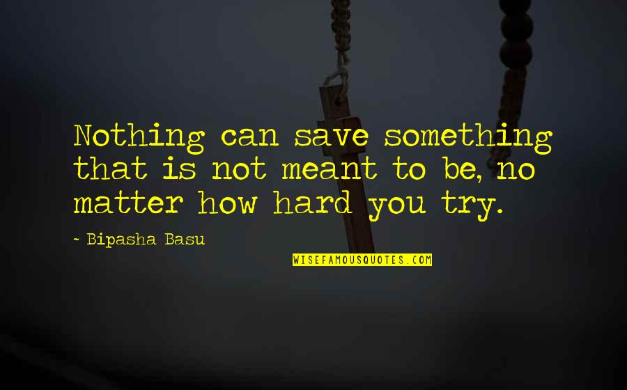 How Hard You Try Quotes By Bipasha Basu: Nothing can save something that is not meant