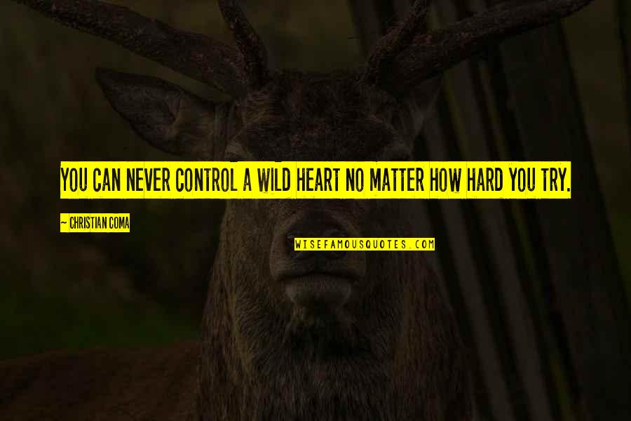 How Hard You Try Quotes By Christian Coma: You can never control a wild heart no