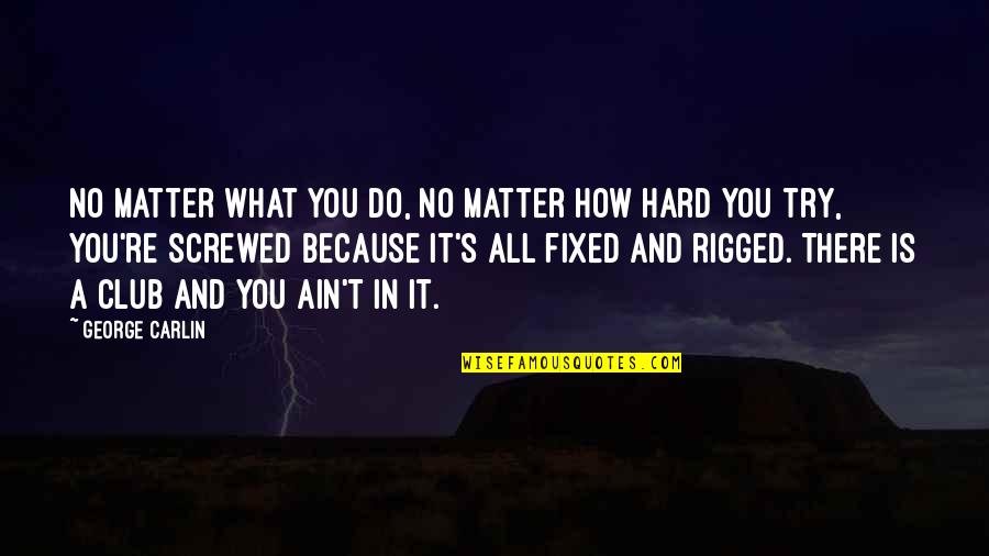 How Hard You Try Quotes By George Carlin: No matter what you do, no matter how