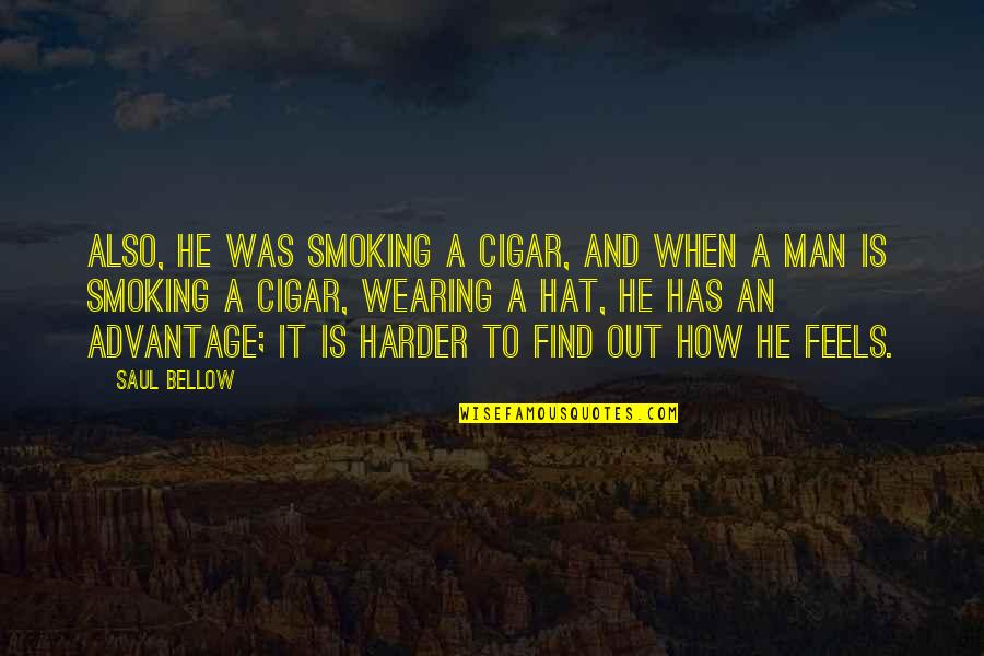 How He Feels Quotes By Saul Bellow: Also, he was smoking a cigar, and when