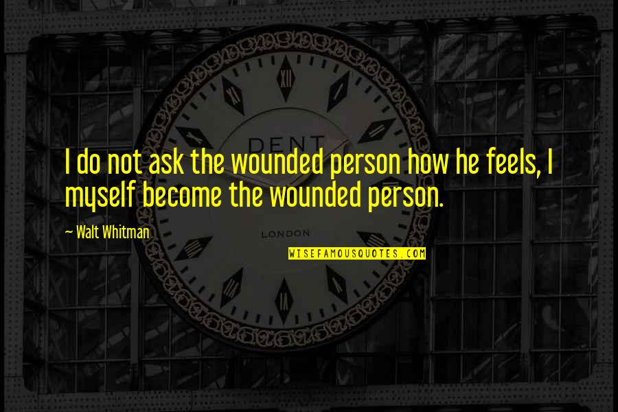 How He Feels Quotes By Walt Whitman: I do not ask the wounded person how