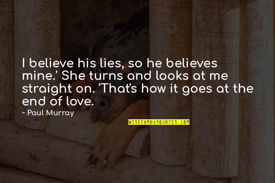 How He Looks At Me Quotes By Paul Murray: I believe his lies, so he believes mine.'