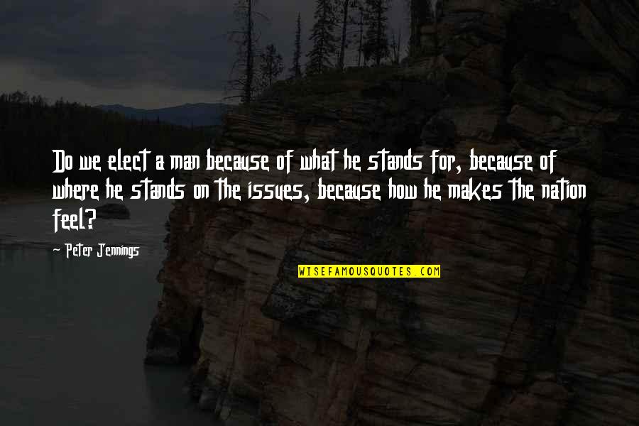 How He Makes You Feel Quotes By Peter Jennings: Do we elect a man because of what