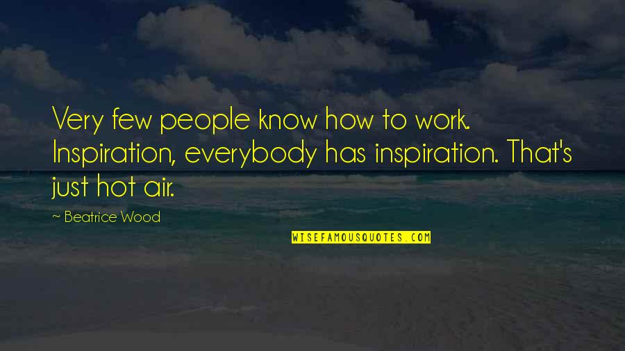 How Hot Quotes By Beatrice Wood: Very few people know how to work. Inspiration,