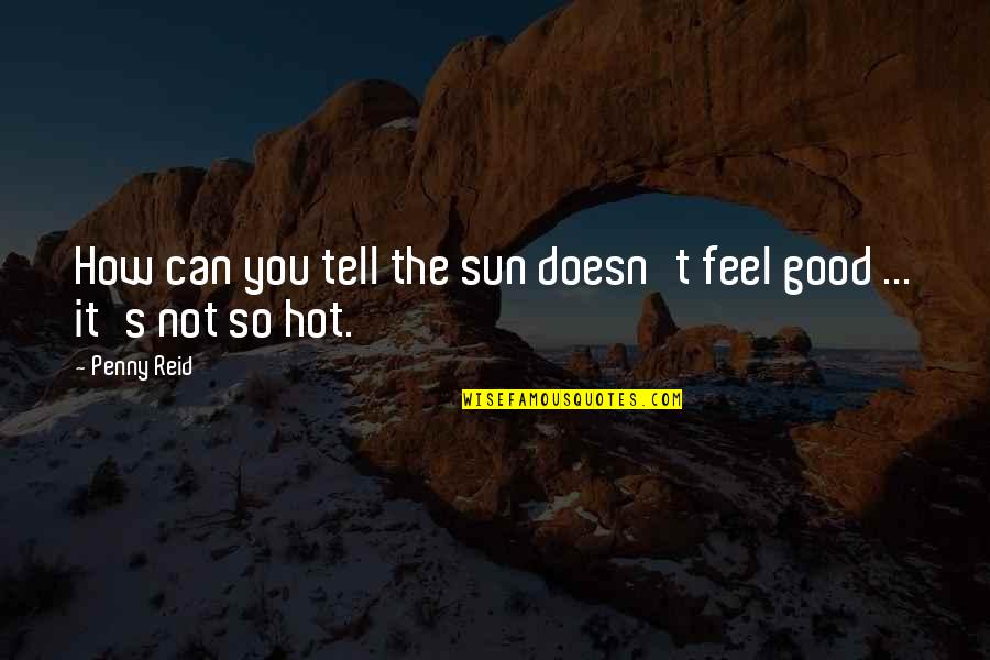 How Hot You Are Quotes By Penny Reid: How can you tell the sun doesn't feel