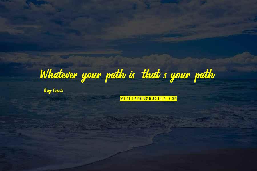 How Humans Are Bad Quotes By Ray Lewis: Whatever your path is, that's your path.