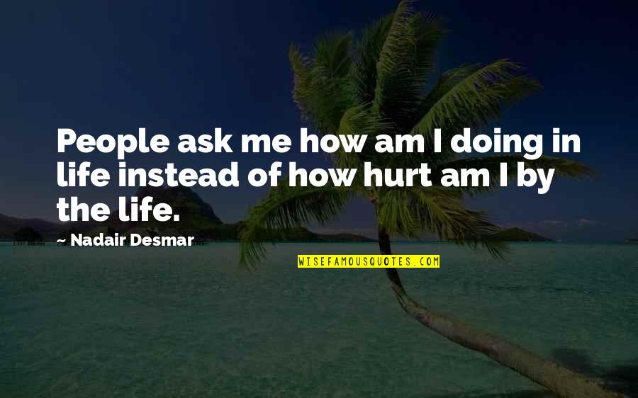 How Hurt I Am Quotes By Nadair Desmar: People ask me how am I doing in