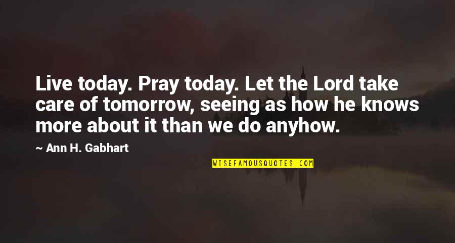 How I Care About You Quotes By Ann H. Gabhart: Live today. Pray today. Let the Lord take