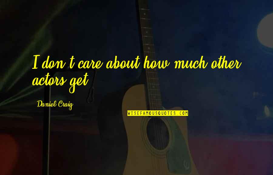 How I Care About You Quotes By Daniel Craig: I don't care about how much other actors