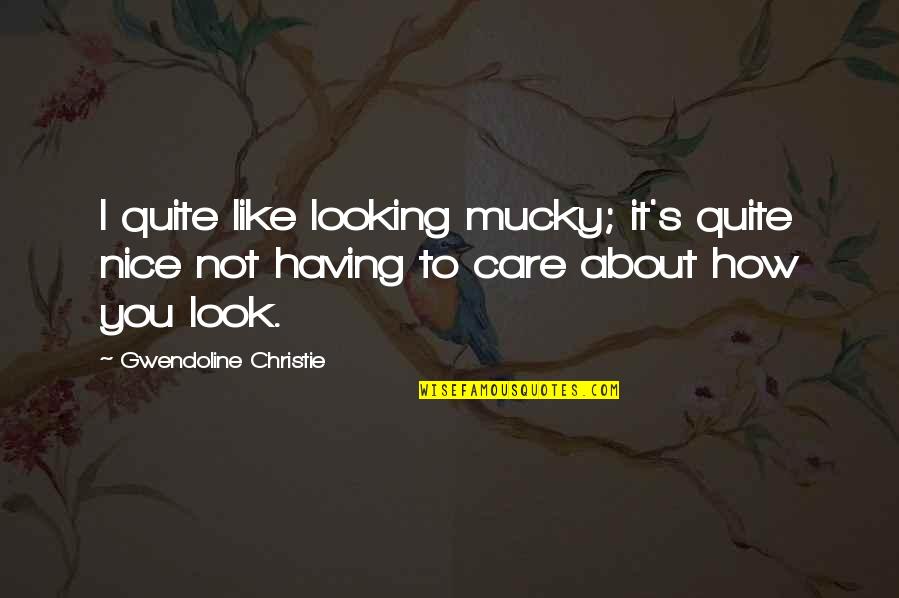 How I Care About You Quotes By Gwendoline Christie: I quite like looking mucky; it's quite nice