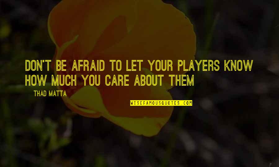 How I Care About You Quotes By Thad Matta: Don't be afraid to let your players know