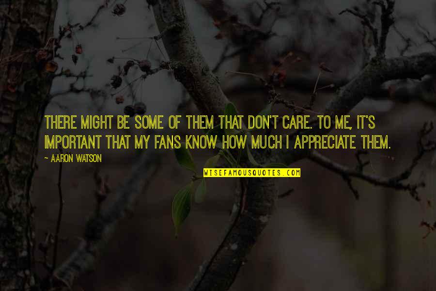 How I Care Quotes By Aaron Watson: There might be some of them that don't How I Care Quotes By Aaron Watson: There might be some of them that don't