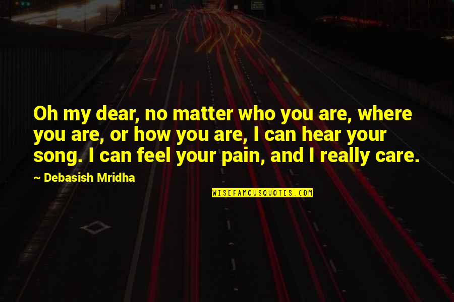 How I Care Quotes By Debasish Mridha: Oh my dear, no matter who you are, How I Care Quotes By Debasish Mridha: Oh my dear, no matter who you are,