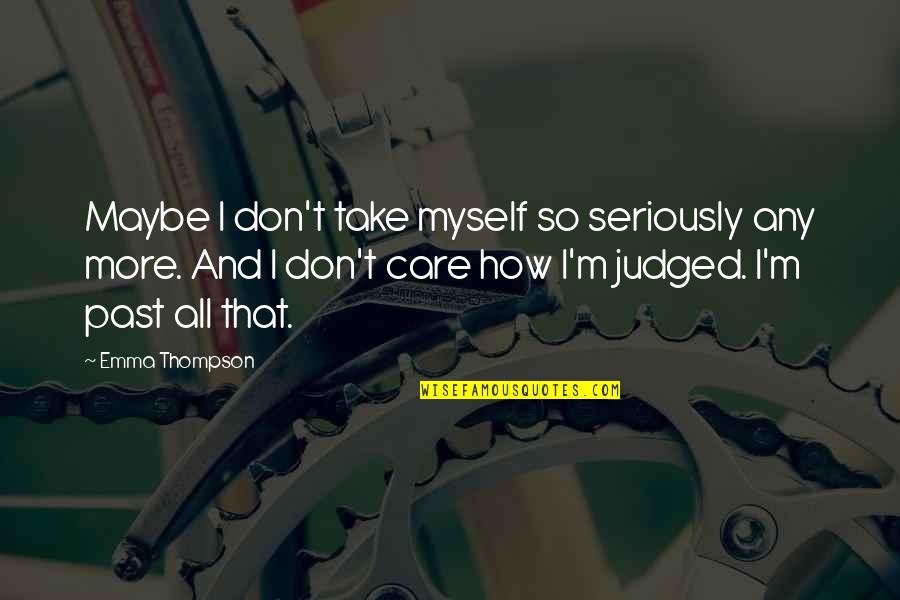 How I Care Quotes By Emma Thompson: Maybe I don't take myself so seriously any How I Care Quotes By Emma Thompson: Maybe I don't take myself so seriously any