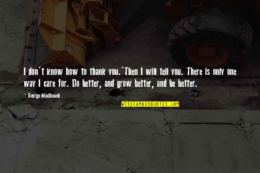 How I Care Quotes By George MacDonald: I don't know how to thank you.'Then I How I Care Quotes By George MacDonald: I don't know how to thank you.'Then I