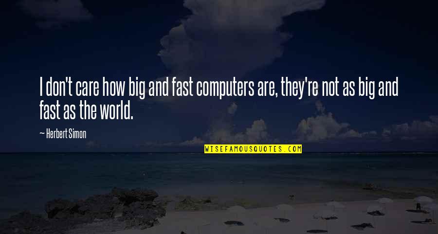 How I Care Quotes By Herbert Simon: I don't care how big and fast computers How I Care Quotes By Herbert Simon: I don't care how big and fast computers