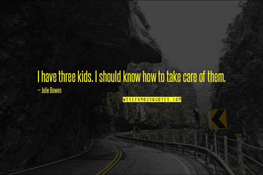 How I Care Quotes By Julie Bowen: I have three kids. I should know how