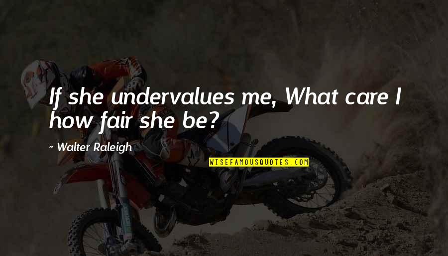How I Care Quotes By Walter Raleigh: If she undervalues me, What care I how How I Care Quotes By Walter Raleigh: If she undervalues me, What care I how