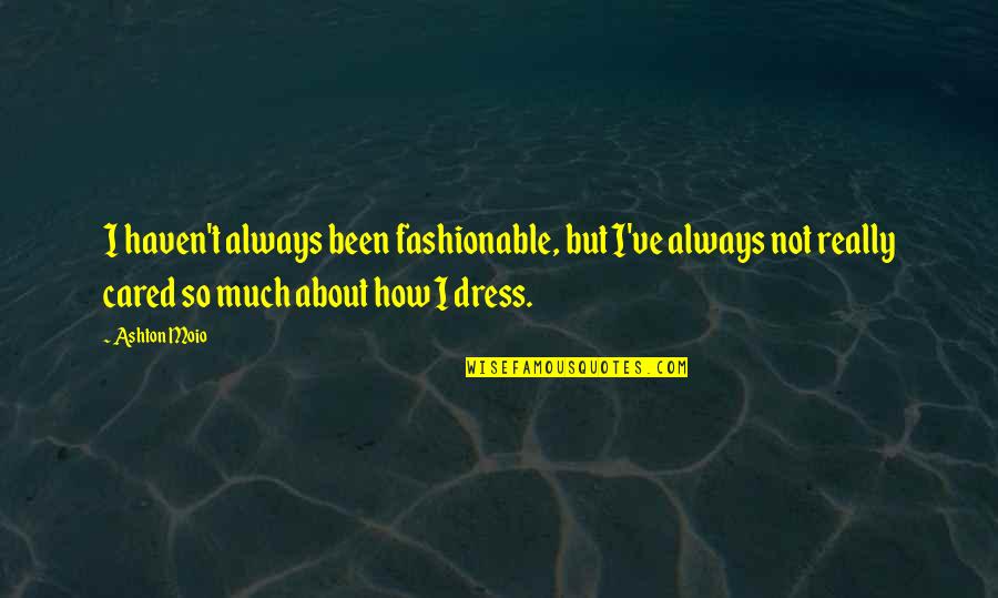 How I Dress Quotes By Ashton Moio: I haven't always been fashionable, but I've always