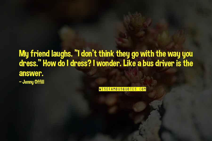 How I Dress Quotes By Jenny Offill: My friend laughs. "I don't think they go